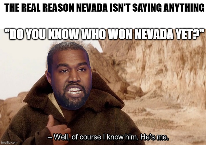 Ye 2020 | THE REAL REASON NEVADA ISN'T SAYING ANYTHING; "DO YOU KNOW WHO WON NEVADA YET?" | image tagged in obi wan of course i know him he s me,kanye west,election 2020,nevada,star wars | made w/ Imgflip meme maker