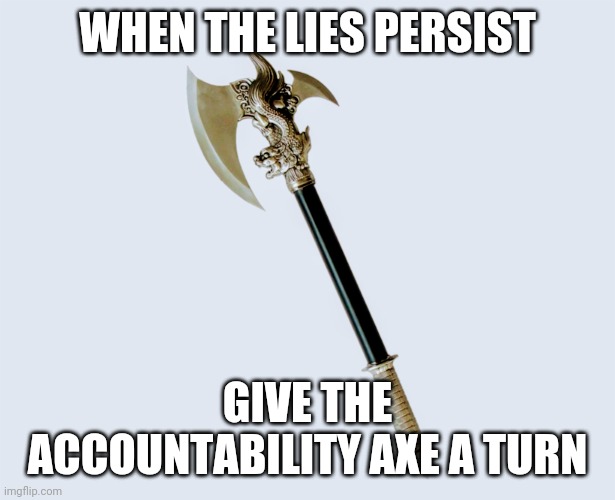 Accountability Axe, the adult version of the Ban Hammer | WHEN THE LIES PERSIST; GIVE THE ACCOUNTABILITY AXE A TURN | image tagged in donald trump | made w/ Imgflip meme maker