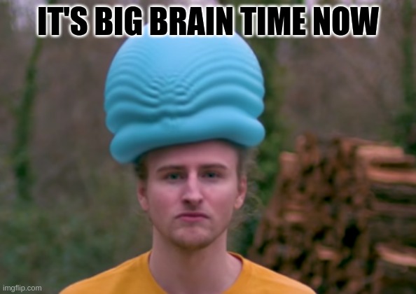 big brain time | IT'S BIG BRAIN TIME NOW | image tagged in big brain | made w/ Imgflip meme maker