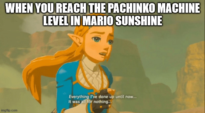 Everything I've done | WHEN YOU REACH THE PACHINKO MACHINE
LEVEL IN MARIO SUNSHINE | image tagged in everything i've done | made w/ Imgflip meme maker