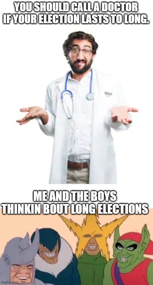 I just can't get rid of this election! | YOU SHOULD CALL A DOCTOR IF YOUR ELECTION LASTS TO LONG. ME AND THE BOYS THINKIN BOUT LONG ELECTIONS | image tagged in memes,me and the boys,politics,political meme | made w/ Imgflip meme maker