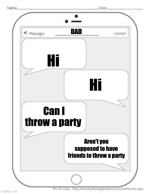 Party Fail | DAD; Hi; Hi; Can I throw a party; Aren't you supposed to have friends to throw a party | image tagged in text messages,lol,sad,harsh | made w/ Imgflip meme maker