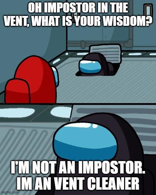 Black sus | OH IMPOSTOR IN THE VENT, WHAT IS YOUR WISDOM? I'M NOT AN IMPOSTOR. IM AN VENT CLEANER | image tagged in impostor of the vent,among us,red,black,o imposter of the vent what is your wisdom | made w/ Imgflip meme maker