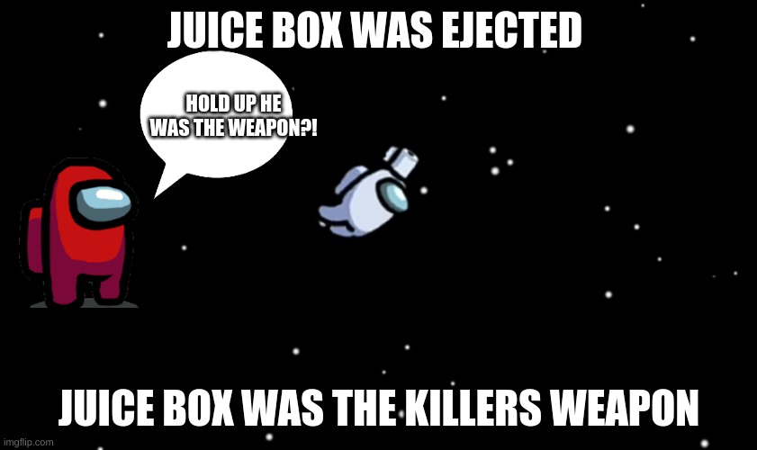 Very Dangerous | JUICE BOX WAS EJECTED; HOLD UP HE WAS THE WEAPON?! JUICE BOX WAS THE KILLERS WEAPON | image tagged in among us ejected | made w/ Imgflip meme maker