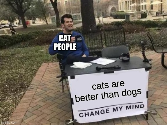 Change My Mind Meme | CAT PEOPLE; cats are better than dogs | image tagged in memes,change my mind | made w/ Imgflip meme maker