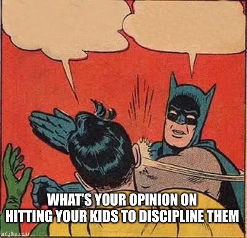 Batman Slapping Robin | WHAT’S YOUR OPINION ON HITTING YOUR KIDS TO DISCIPLINE THEM | image tagged in memes,batman slapping robin | made w/ Imgflip meme maker