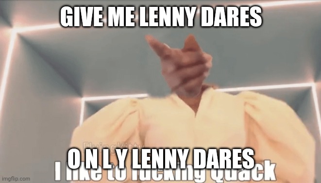 GIVE ME LENNY DARES; O N L Y LENNY DARES | made w/ Imgflip meme maker