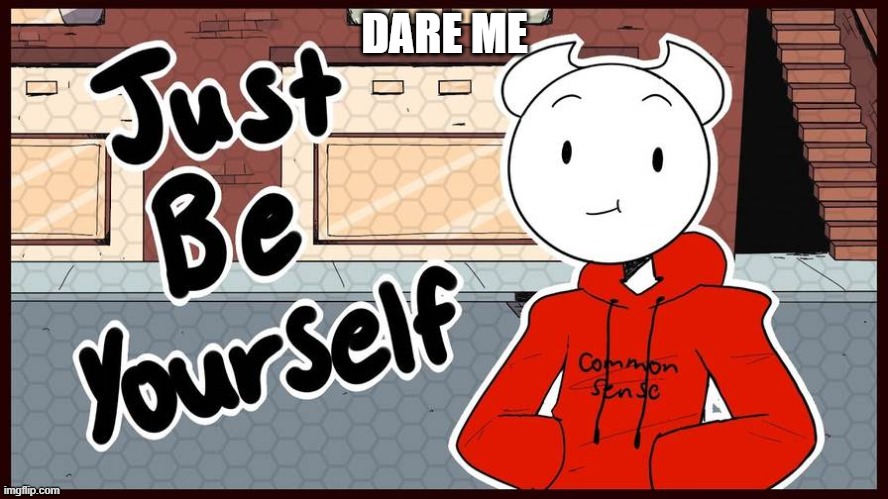 somethingelseyt just be yourself | DARE ME | image tagged in somethingelseyt just be yourself | made w/ Imgflip meme maker