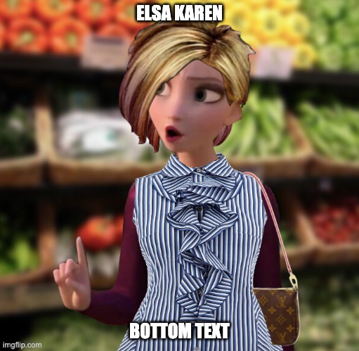 Let's see how many downvotes Elsa Karen can get! | ELSA KAREN; BOTTOM TEXT | image tagged in karen,entitlement,elsa frozen,frozen | made w/ Imgflip meme maker