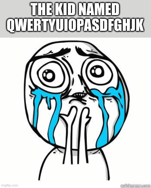 Crying Face | THE KID NAMED QWERTYUIOPASDFGHJK | image tagged in crying face | made w/ Imgflip meme maker