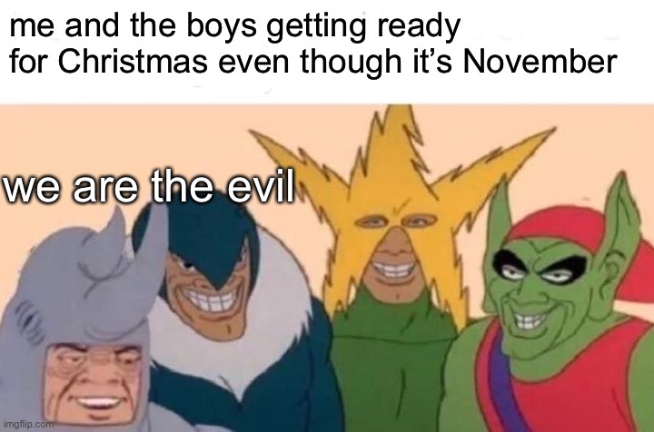 happy Christmasween! | me and the boys getting ready for Christmas even though it’s November; we are the evil | image tagged in memes,me and the boys | made w/ Imgflip meme maker