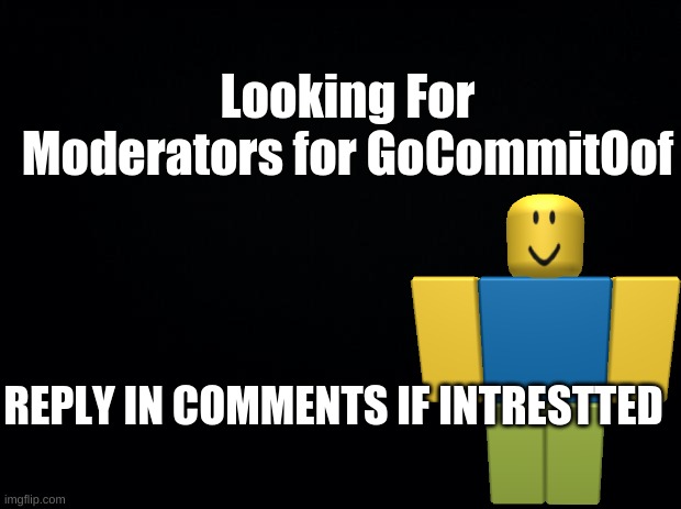 Black background | Looking For Moderators for GoCommitOof; REPLY IN COMMENTS IF INTRESTTED | image tagged in black background,roblox | made w/ Imgflip meme maker