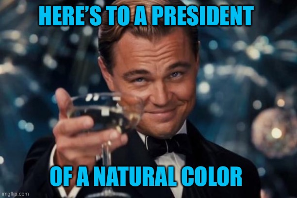 Leonardo Dicaprio Cheers Meme | HERE’S TO A PRESIDENT OF A NATURAL COLOR | image tagged in memes,leonardo dicaprio cheers | made w/ Imgflip meme maker