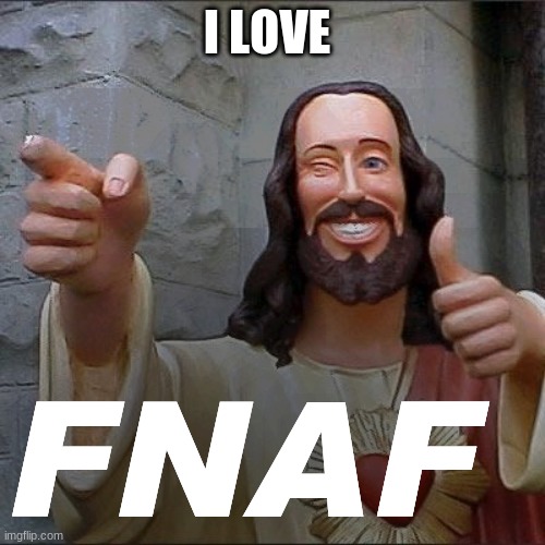 jesus says | I LOVE FNAF | image tagged in jesus says | made w/ Imgflip meme maker