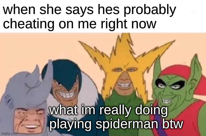 Me And The Boys Meme | when she says hes probably cheating on me right now; what im really doing playing spiderman btw | image tagged in memes,me and the boys | made w/ Imgflip meme maker