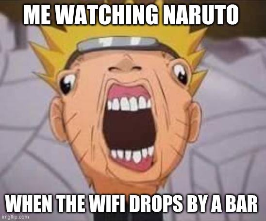 Naruto joke | ME WATCHING NARUTO; WHEN THE WIFI DROPS BY A BAR | image tagged in naruto joke | made w/ Imgflip meme maker