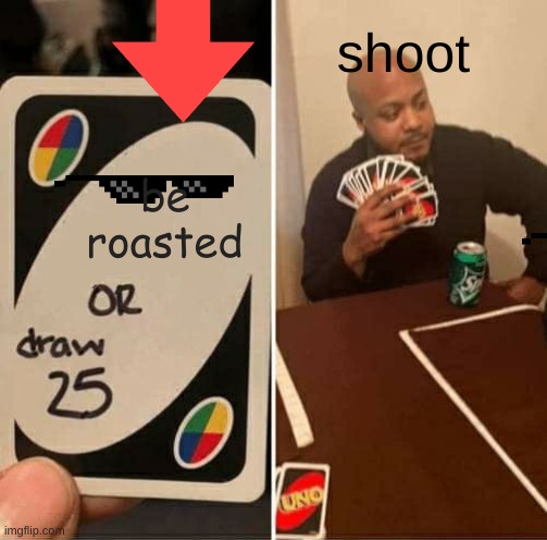 UNO Draw 25 Cards Meme | be roasted shoot | image tagged in memes,uno draw 25 cards | made w/ Imgflip meme maker