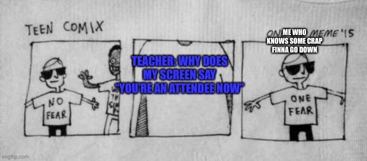 uh oh |  ME WHO KNOWS SOME CRAP FINNA GO DOWN; TEACHER: WHY DOES MY SCREEN SAY “YOU’RE AN ATTENDEE NOW” | image tagged in no fear one fear,online school | made w/ Imgflip meme maker