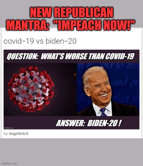 NEW REPUBLICAN MANTRA:  "IMPEACH NOW!" | made w/ Imgflip meme maker