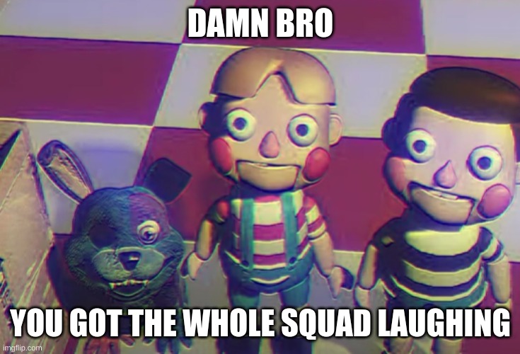 Harmony and Horror meme | DAMN BRO; YOU GOT THE WHOLE SQUAD LAUGHING | image tagged in not funny | made w/ Imgflip meme maker