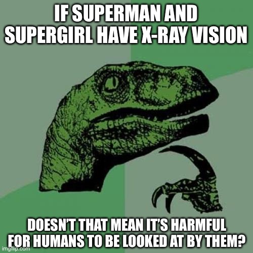 LOL | IF SUPERMAN AND SUPERGIRL HAVE X-RAY VISION; DOESN’T THAT MEAN IT’S HARMFUL FOR HUMANS TO BE LOOKED AT BY THEM? | image tagged in memes,philosoraptor,funny,superman,supergirl,superheroes | made w/ Imgflip meme maker