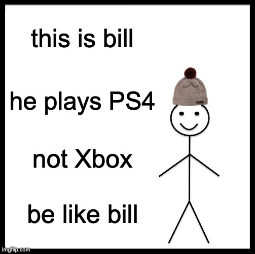 Be Like Bill | this is bill; he plays PS4; not Xbox; be like bill | image tagged in memes,be like bill | made w/ Imgflip meme maker