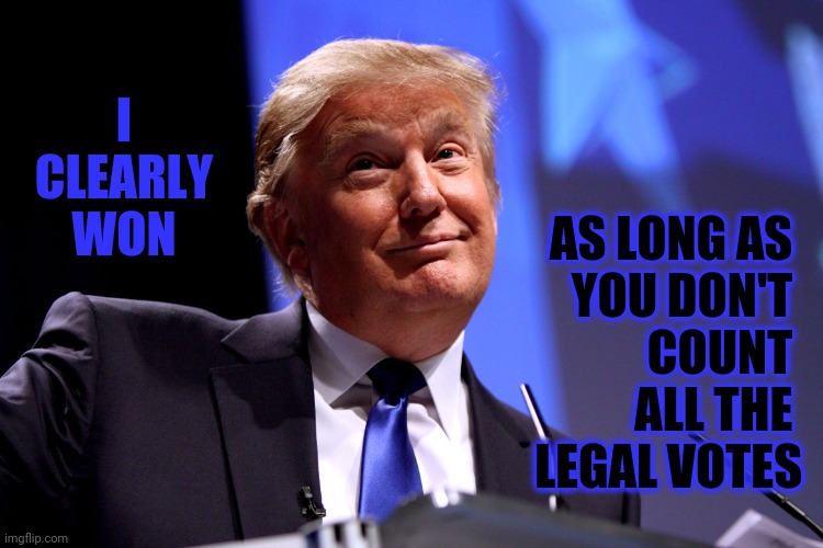 The Only Thing That Has Changed Is Trump | AS LONG AS 
YOU DON'T 
COUNT 
ALL THE 
LEGAL VOTES; I CLEARLY WON | image tagged in donald trump no2,memes,trump unfit unqualified dangerous,liar in chief,trump lies,fox news alert | made w/ Imgflip meme maker