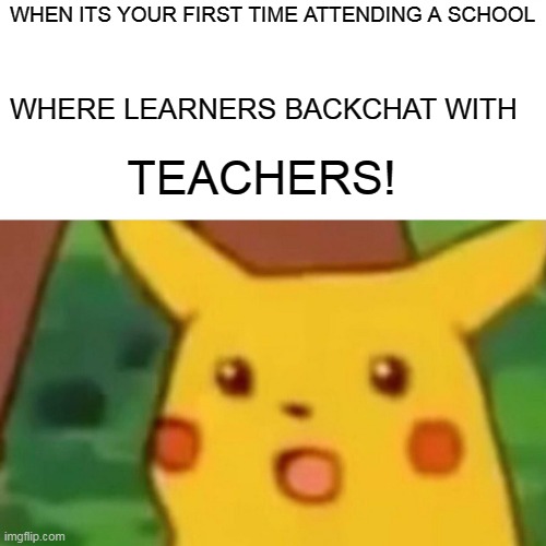 Surprised Pikachu | WHEN ITS YOUR FIRST TIME ATTENDING A SCHOOL; WHERE LEARNERS BACKCHAT WITH; TEACHERS! | image tagged in memes,surprised pikachu | made w/ Imgflip meme maker