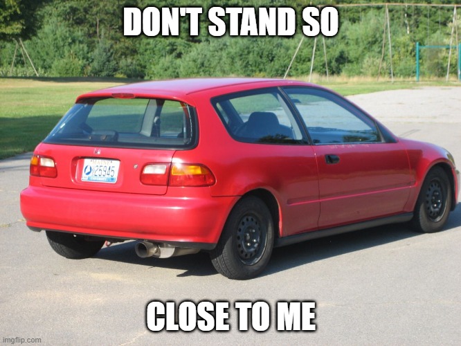 Honda civic | DON'T STAND SO; CLOSE TO ME | image tagged in honda civic,memes | made w/ Imgflip meme maker