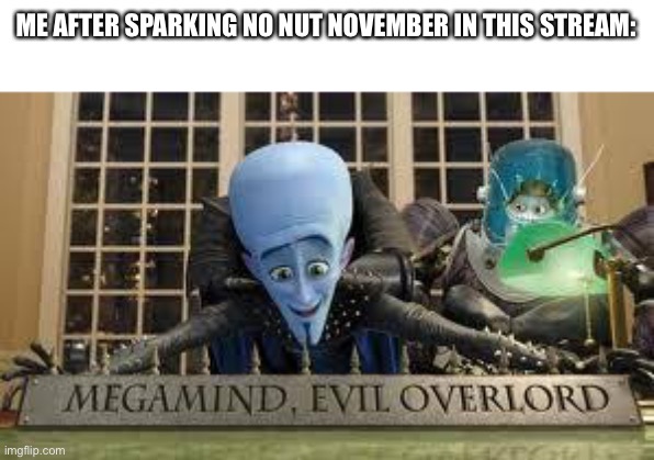 Megamind | ME AFTER SPARKING NO NUT NOVEMBER IN THIS STREAM: | image tagged in megamind | made w/ Imgflip meme maker