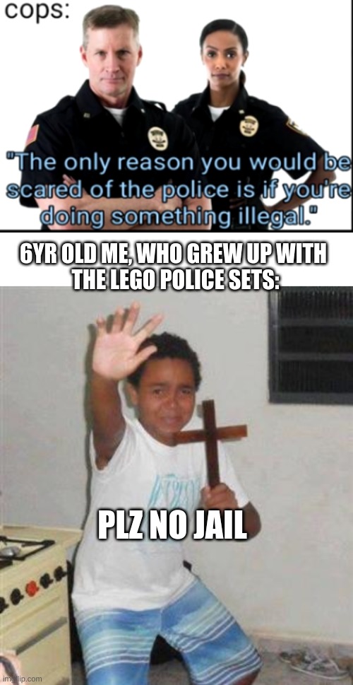 please don't take me too jail :(] | 6YR OLD ME, WHO GREW UP WITH
 THE LEGO POLICE SETS:; PLZ NO JAIL | image tagged in blank white template,scared kid | made w/ Imgflip meme maker