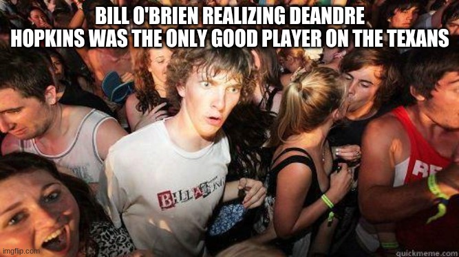 its a bit late for this but idc | BILL O'BRIEN REALIZING DEANDRE HOPKINS WAS THE ONLY GOOD PLAYER ON THE TEXANS | image tagged in sudden realization,texans | made w/ Imgflip meme maker