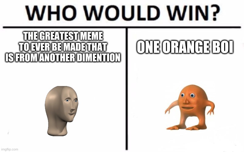 well what do u thing | THE GREATEST MEME TO EVER BE MADE THAT IS FROM ANOTHER DIMENTION; ONE ORANGE BOI | image tagged in memes,who would win | made w/ Imgflip meme maker