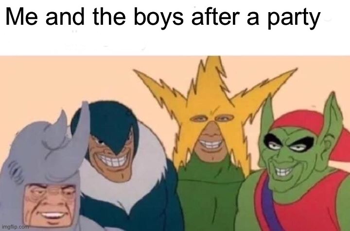 Me and the boys | Me and the boys after a party | image tagged in memes,me and the boys | made w/ Imgflip meme maker