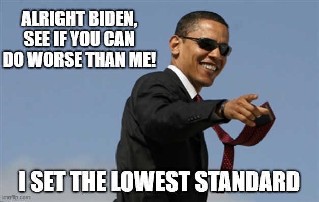 Leftist Standards | ALRIGHT BIDEN, SEE IF YOU CAN DO WORSE THAN ME! I SET THE LOWEST STANDARD | image tagged in obama,biden,demonrats | made w/ Imgflip meme maker