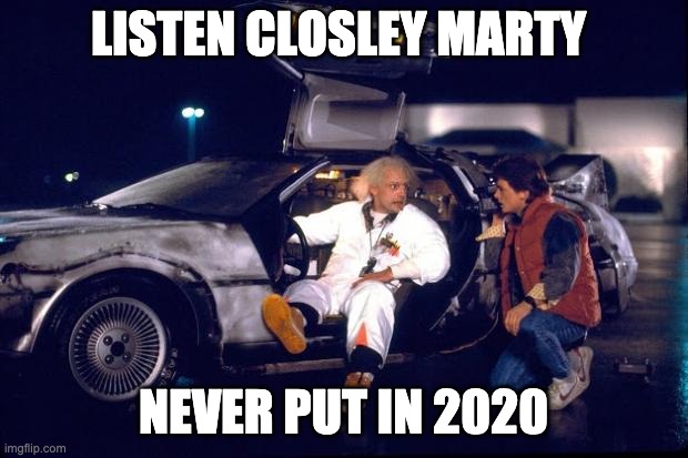 Back to the future | LISTEN CLOSLEY MARTY; NEVER PUT IN 2020 | image tagged in back to the future | made w/ Imgflip meme maker