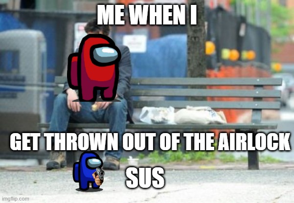 Sad Keanu Meme | ME WHEN I; GET THROWN OUT OF THE AIRLOCK; SUS | image tagged in memes,sad keanu | made w/ Imgflip meme maker