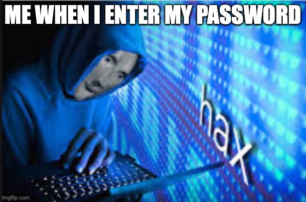 Hax | ME WHEN I ENTER MY PASSWORD | image tagged in hax | made w/ Imgflip meme maker