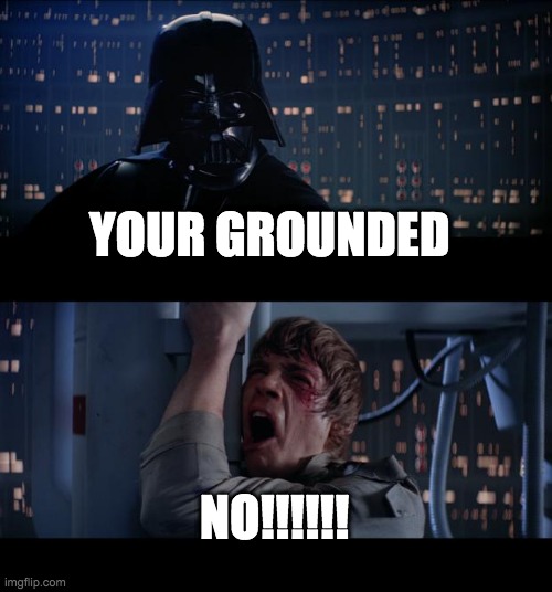 Star Wars No | YOUR GROUNDED; NO!!!!!! | image tagged in memes,star wars no | made w/ Imgflip meme maker