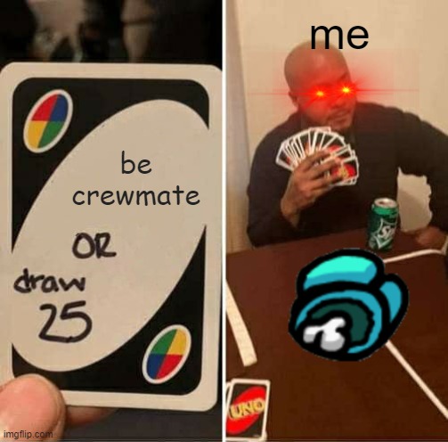 UNO Draw 25 Cards | me; be crewmate | image tagged in memes,uno draw 25 cards | made w/ Imgflip meme maker