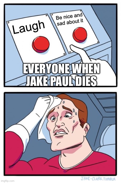 Two Buttons | Be nice and sad about it; Laugh; EVERYONE WHEN JAKE PAUL DIES | image tagged in memes,two buttons | made w/ Imgflip meme maker