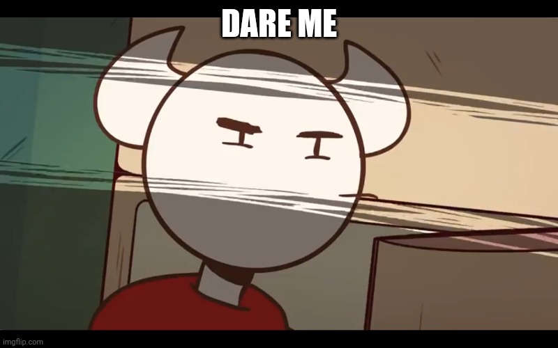Who took the dam choocy milk | DARE ME | image tagged in who took the dam choocy milk | made w/ Imgflip meme maker