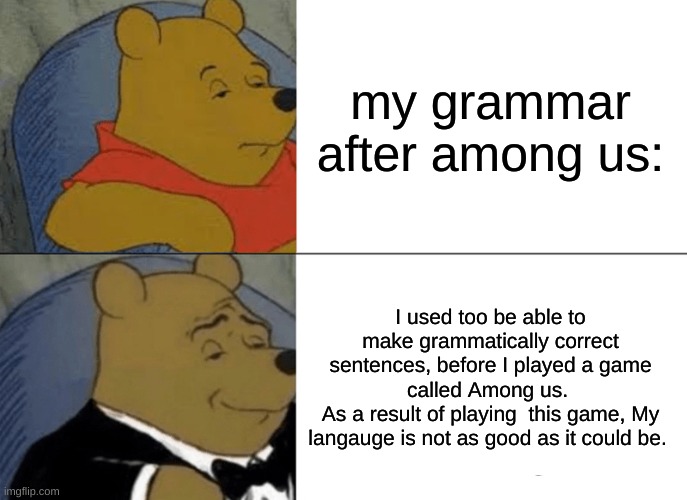 red u sus bcuz i cant be sus | my grammar after among us:; I used too be able to make grammatically correct sentences, before I played a game called Among us. 
As a result of playing  this game, My langauge is not as good as it could be. | image tagged in memes,tuxedo winnie the pooh | made w/ Imgflip meme maker
