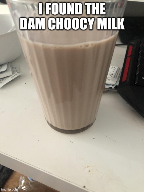 Choccy milk | I FOUND THE DAM CHOOCY MILK | image tagged in choccy milk | made w/ Imgflip meme maker