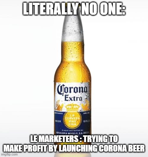 clever marketers | LITERALLY NO ONE:; LE MARKETERS : TRYING TO MAKE PROFIT BY LAUNCHING CORONA BEER | image tagged in memes,corona | made w/ Imgflip meme maker