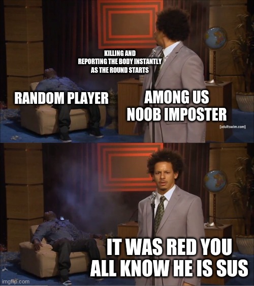 among us noobs man | KILLING AND REPORTING THE BODY INSTANTLY AS THE ROUND STARTS; RANDOM PLAYER; AMONG US NOOB IMPOSTER; IT WAS RED YOU ALL KNOW HE IS SUS | image tagged in memes,who killed hannibal | made w/ Imgflip meme maker