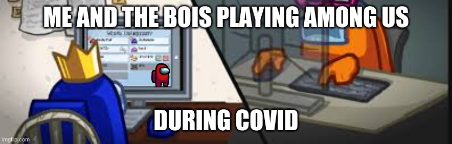 ME AND THE BOIS PLAYING AMONG US; DURING COVID | image tagged in among us | made w/ Imgflip meme maker