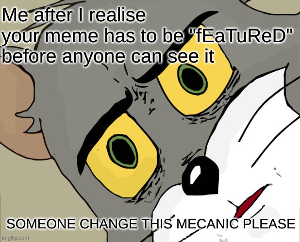 I hate this I make good memes and they are never FeAtUrEd so no one see's them someone remove this mechanic | Me after I realise your meme has to be "fEaTuReD" before anyone can see it; SOMEONE CHANGE THIS MECANIC PLEASE | image tagged in memes,unsettled tom | made w/ Imgflip meme maker