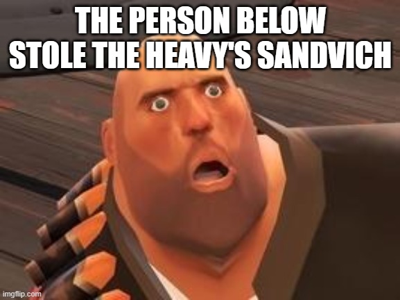 TF2 Heavy | THE PERSON BELOW STOLE THE HEAVY'S SANDVICH | image tagged in tf2 heavy | made w/ Imgflip meme maker