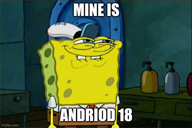 Don't You Squidward Meme | MINE IS ANDRIOD 18 | image tagged in memes,don't you squidward | made w/ Imgflip meme maker